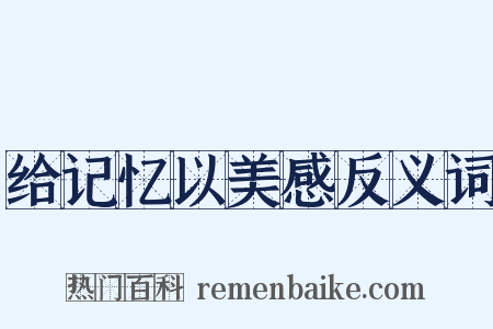 给记忆以美感反义词是什么意思的图片